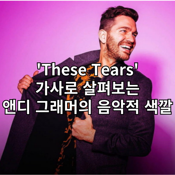 ‘These Tears’ 가사로 살펴보는 앤디 그래머의 음악적 색깔