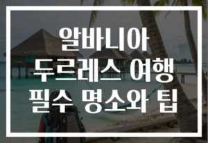 알바니아 두르레스 여행 필수 명소와 팁