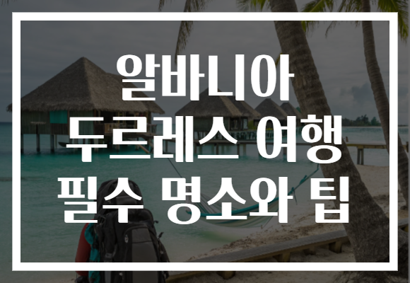 알바니아 두르레스 여행, 숨겨진 보물과 필수 명소 가이드!