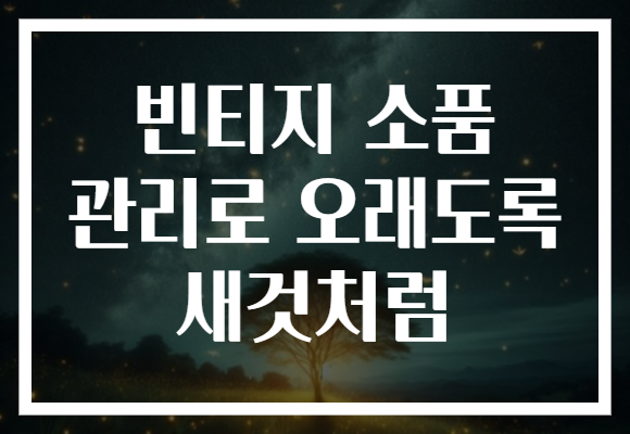 빈티지 소품 관리로 오래도록 새것처럼