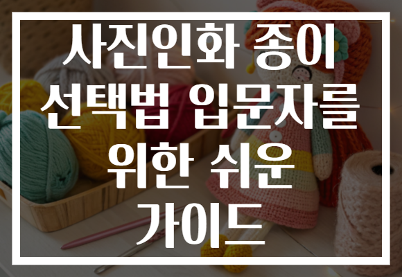 사진인화 종이 선택법 입문자를 위한 쉬운 가이드