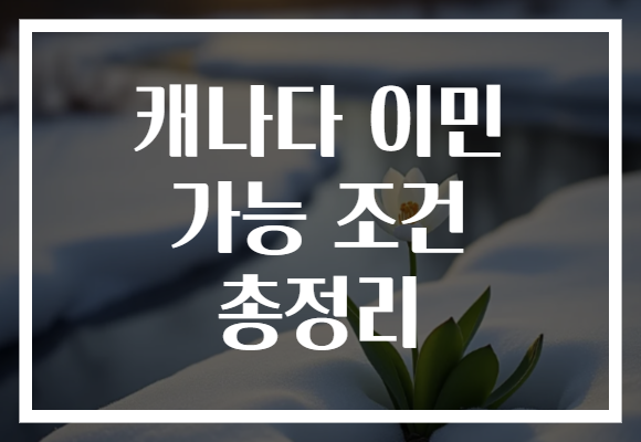캐나다 이민 가능 조건 총정리