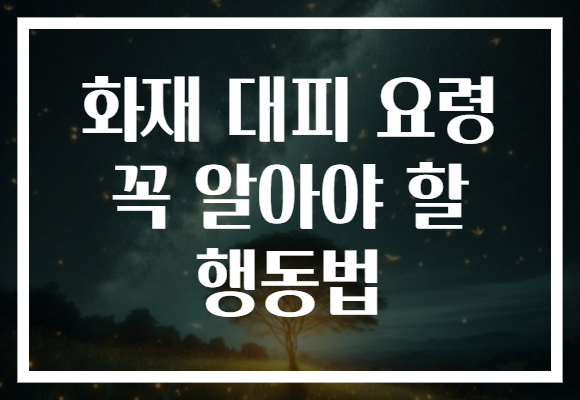 화재 대피 요령 꼭 알아야 할 행동법