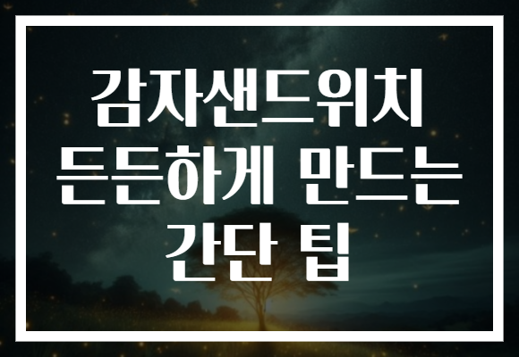 감자샌드위치 든든하게 만드는 간단 팁