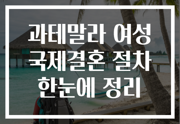 과테말라 여성 국제결혼 절차 한눈에 정리