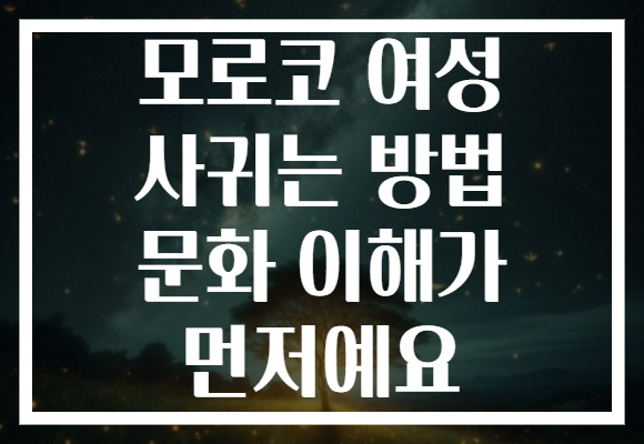모로코 여성 사귀는 방법 문화 이해가 먼저예요