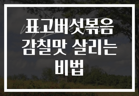 표고버섯볶음 감칠맛 살리는 비법