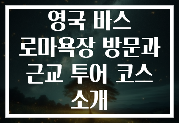 영국 바스 로마욕장 방문과 근교 투어 코스 소개