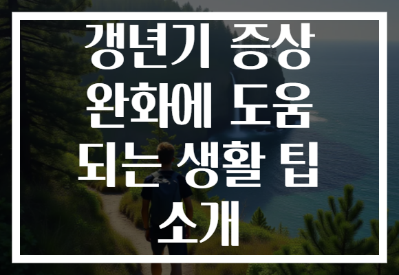 갱년기 증상 완화에 도움 되는 생활 팁 소개