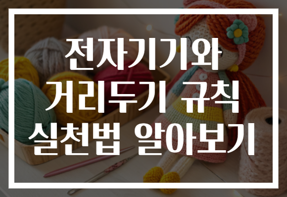 전자기기와 거리두기 규칙 실천법 알아보기