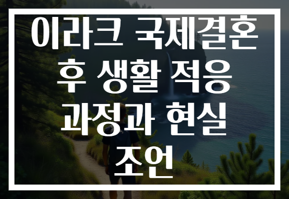 이라크 국제결혼 후 생활 적응 과정과 현실 조언