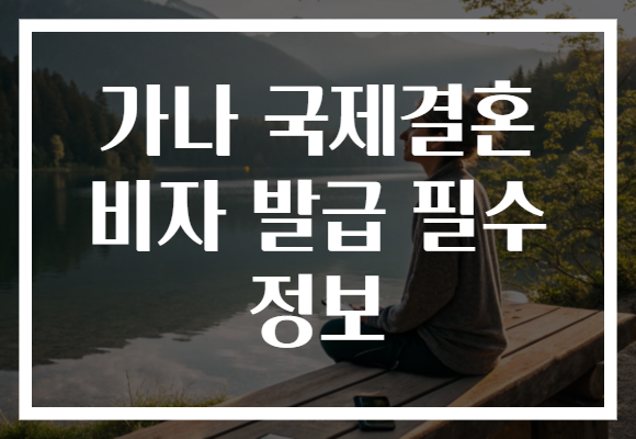 가나 국제결혼 비자 발급 필수 정보