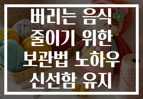 버리는 음식 줄이기 위한 보관법 노하우 신선함 유지