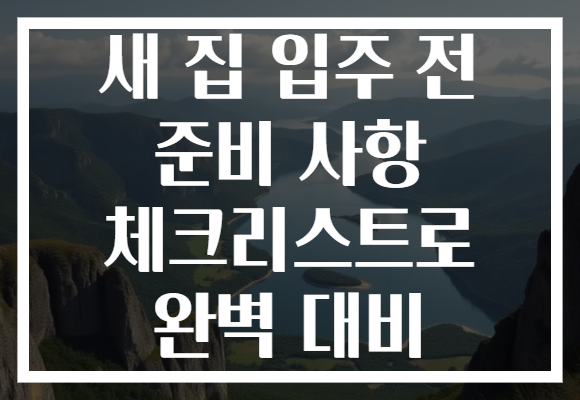 새 집 입주 전 준비 사항 체크리스트로 완벽 대비
