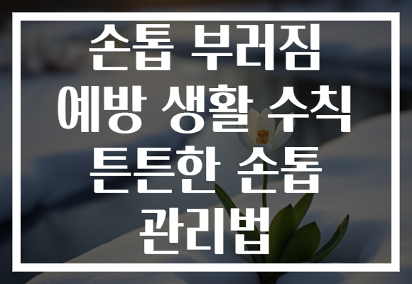 손톱 부러짐 예방 생활 수칙 튼튼한 손톱 관리법