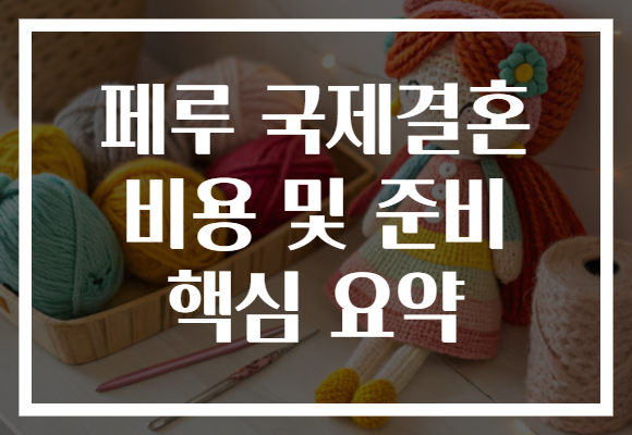 페루 국제결혼 비용 및 준비 핵심 요약