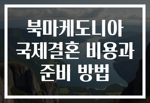 북마케도니아 국제결혼 비용과 준비 방법