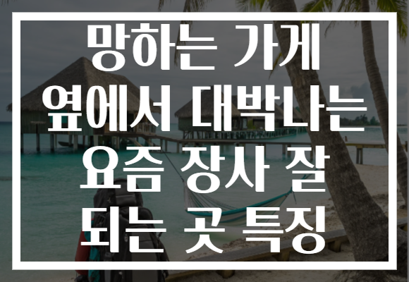 망하는 가게 옆에서 대박나는 요즘 장사 잘 되는 곳 특징