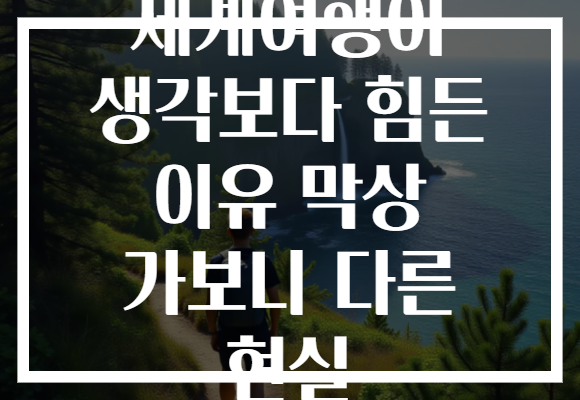 세계여행이 생각보다 힘든 이유 막상 가보니 다른 현실