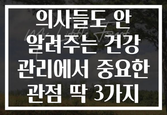 의사들도 안 알려주는 건강 관리에서 중요한 관점 딱 3가지