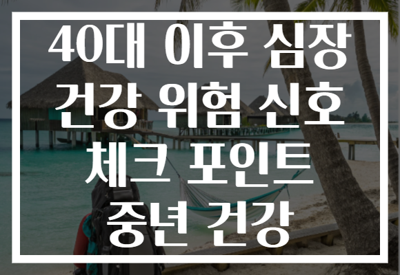 40대 이후 심장 건강 위험 신호 체크 포인트 중년 건강