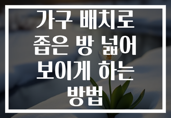 가구 배치로 좁은 방 넓어 보이게 하는 방법