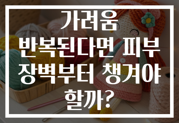 가려움 반복된다면 피부 장벽부터 챙겨야 할까?