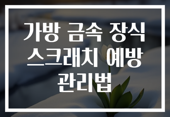 가방 금속 장식 스크래치 예방 관리법 가방 금속 장식 스크래치 예방 관리법