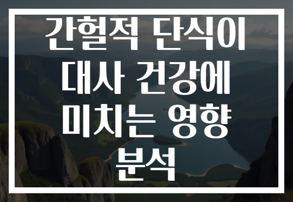 간헐적 단식이 대사 건강에 미치는 영향 분석 간헐적 단식이 대사 건강에 미치는 영향 분석