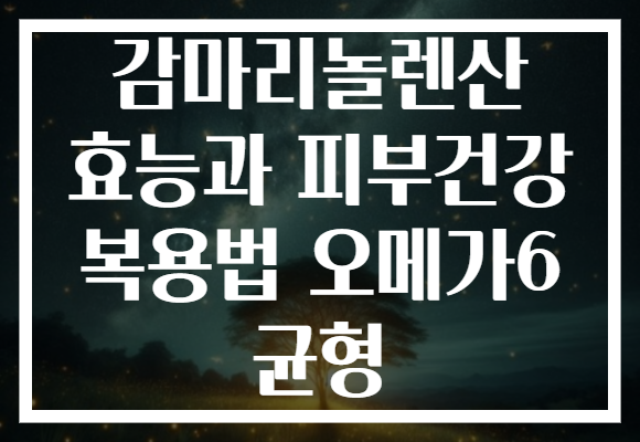 감마리놀렌산 효능과 피부건강 복용법 오메가6 균형