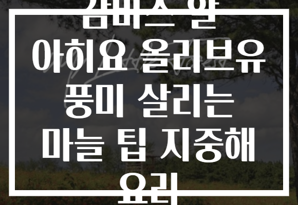 감바스 알 아히요 올리브유 풍미 살리는 마늘 팁 지중해 요리