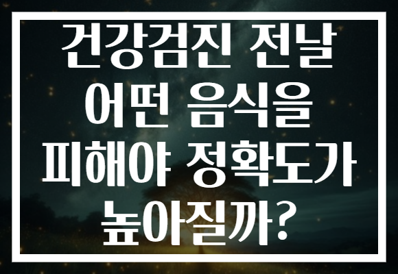 건강검진 전날 어떤 음식을 피해야 정확도가 높아질까? 건강검진 전날 어떤 음식을 피해야 정확도가 높아질까?