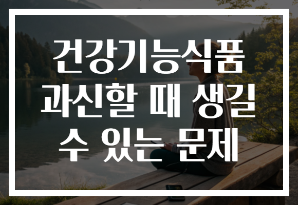 건강기능식품 과신할 때 생길 수 있는 문제