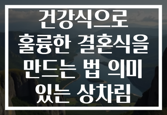 건강식으로 훌륭한 결혼식을 만드는 법 의미 있는 상차림