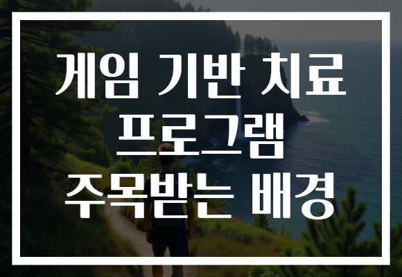 게임 기반 치료 프로그램 주목받는 배경 게임 기반 치료 프로그램 주목받는 배경