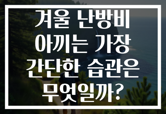 겨울 난방비 아끼는 가장 간단한 습관은 무엇일까?