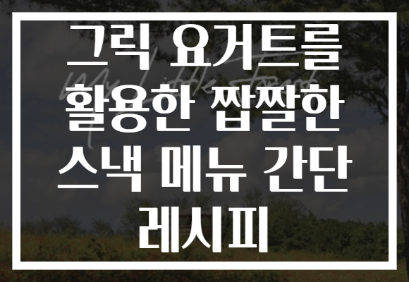 그릭 요거트를 활용한 짭짤한 스낵 메뉴 간단 레시피 그릭 요거트를 활용한 짭짤한 스낵 메뉴 간단 레시피