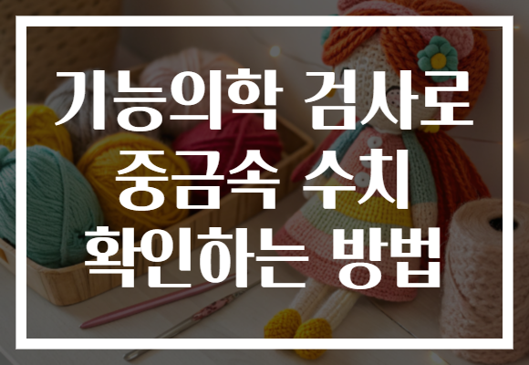 기능의학 검사로 중금속 수치 확인하는 방법