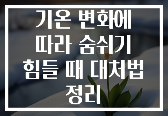 기온 변화에 따라 숨쉬기 힘들 때 대처법 정리