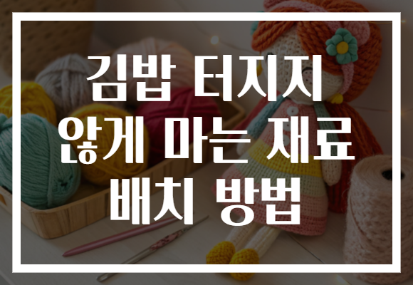 김밥 터지지 않게 마는 재료 배치 방법 김밥 터지지 않게 마는 재료 배치 방법