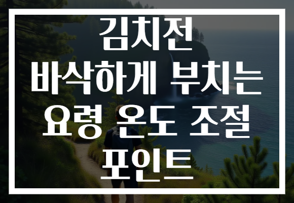 김치전 바삭하게 부치는 요령 온도 조절 포인트