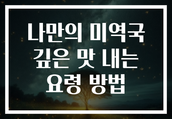 나만의 미역국 깊은 맛 내는 요령 방법 나만의 미역국 깊은 맛 내는 요령 방법