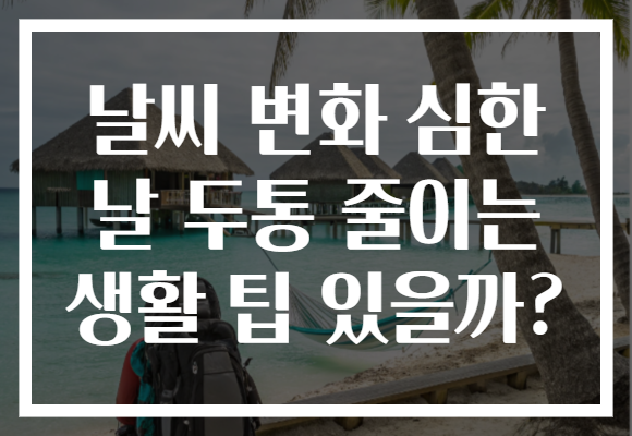 날씨 변화 심한 날 두통 줄이는 생활 팁 있을까?