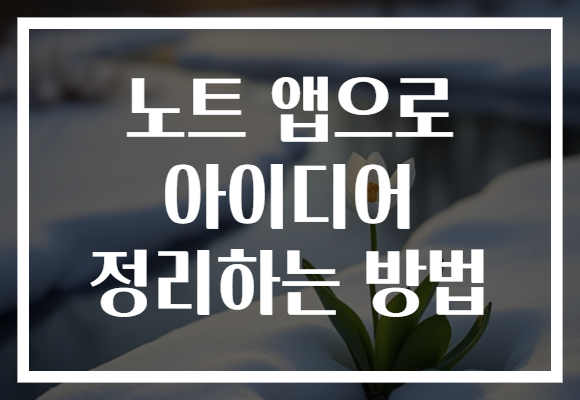 노트 앱으로 아이디어 정리하는 방법