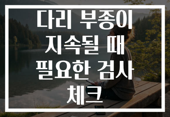 다리 부종이 지속될 때 필요한 검사 체크