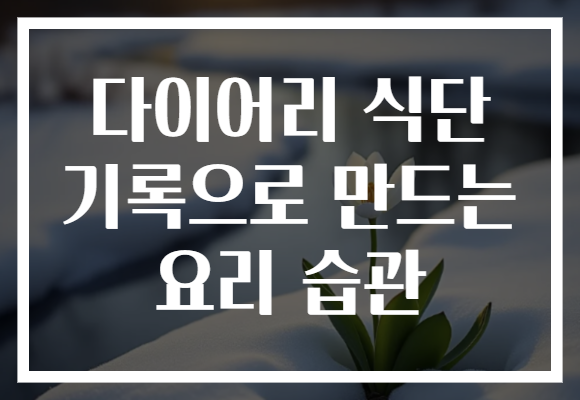 다이어리 식단 기록으로 만드는 요리 습관