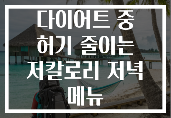 다이어트 중 허기 줄이는 저칼로리 저녁 메뉴