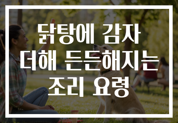 닭탕에 감자 더해 든든해지는 조리 요령