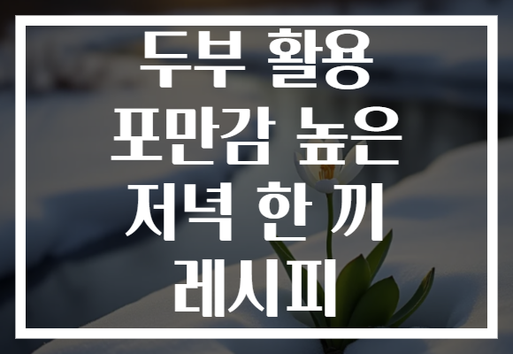 두부 활용 포만감 높은 저녁 한 끼 레시피 두부 활용 포만감 높은 저녁 한 끼 레시피