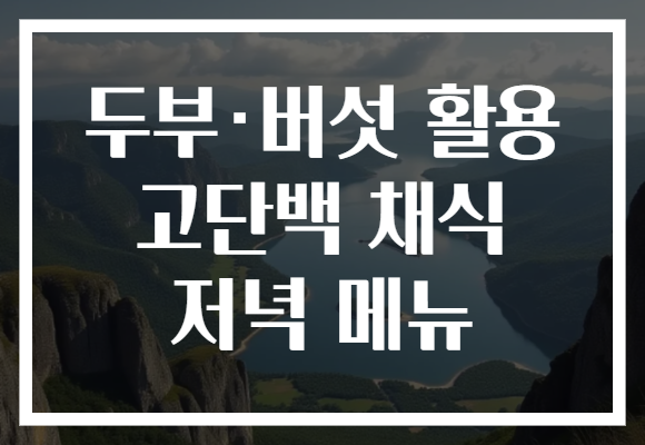 두부·버섯 활용 고단백 채식 저녁 메뉴 두부·버섯 활용 고단백 채식 저녁 메뉴